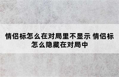 情侣标怎么在对局里不显示 情侣标怎么隐藏在对局中